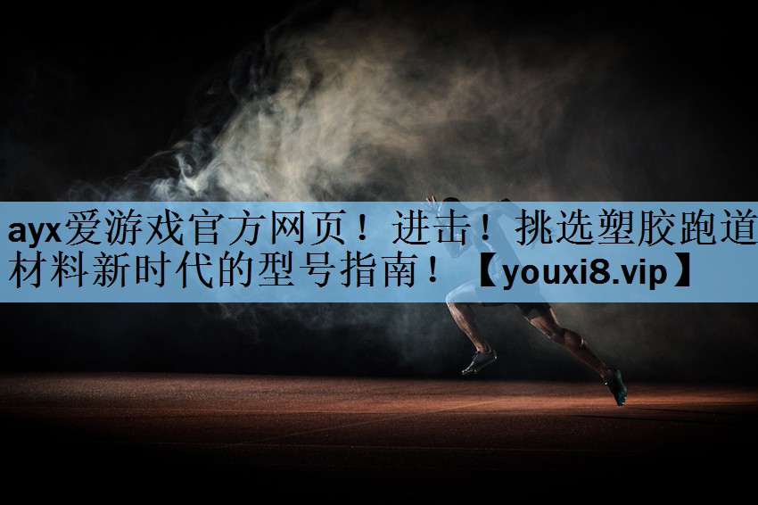 ayx爱游戏官方网页！进击！挑选塑胶跑道材料新时代的型号指南！