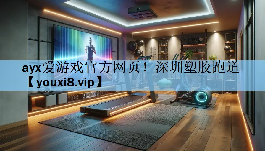 ayx爱游戏官方网页！深圳塑胶跑道