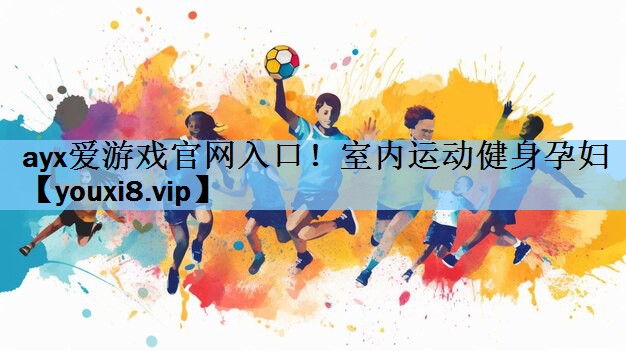 ayx爱游戏官网入口！室内运动健身孕妇