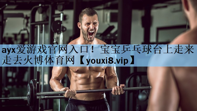 ayx爱游戏官网入口！宝宝乒乓球台上走来走去火博体育网
