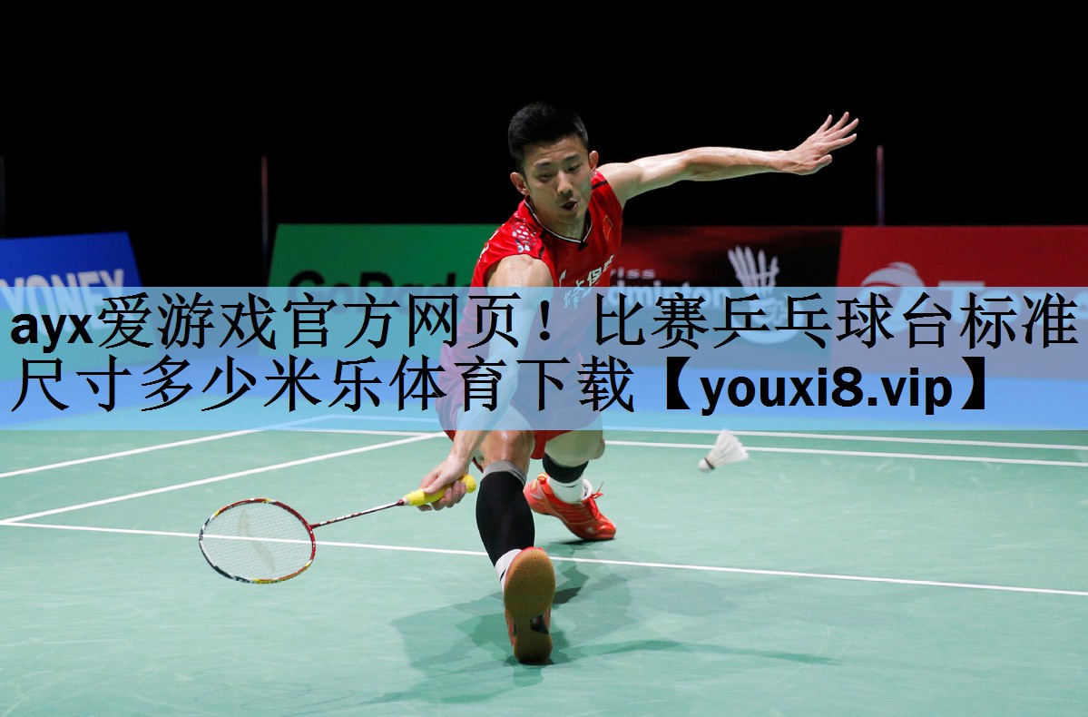 ayx爱游戏官方网页！比赛乒乓球台标准尺寸多少米乐体育下载