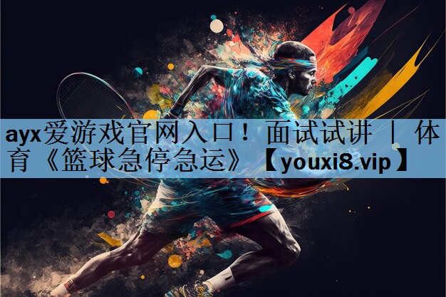 ayx爱游戏官网入口！面试试讲 ｜ 体育《篮球急停急运》