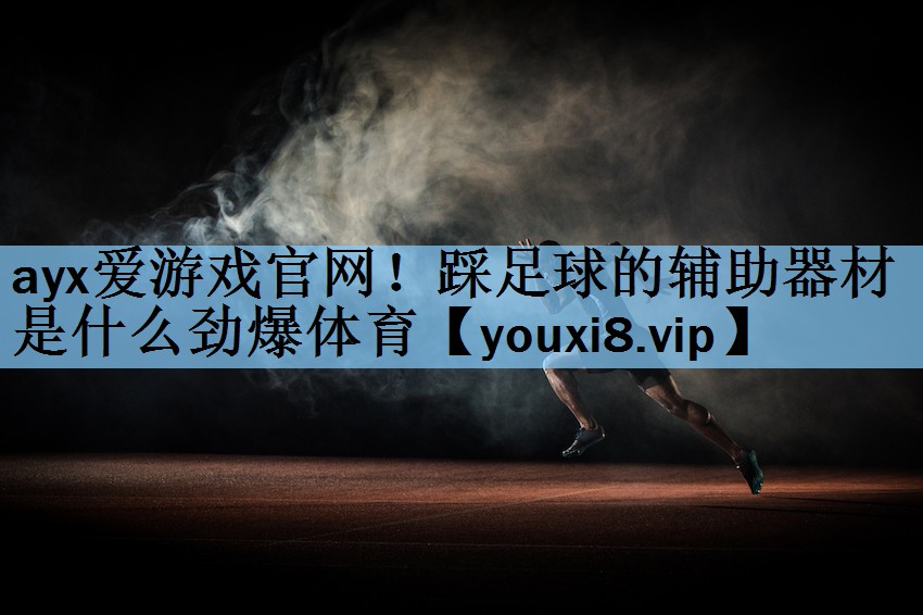 ayx爱游戏官网！踩足球的辅助器材是什么劲爆体育