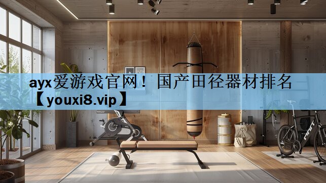 ayx爱游戏官网！国产田径器材排名