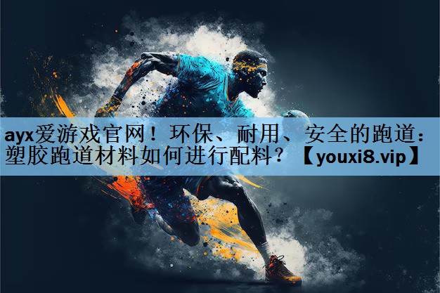 ayx爱游戏官网！环保、耐用、安全的跑道：塑胶跑道材料如何进行配料？